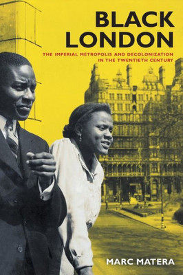 Black London: The Imperial Metropolis And Decolonization In The Twentieth Century (Volume 22) (California World History Library)