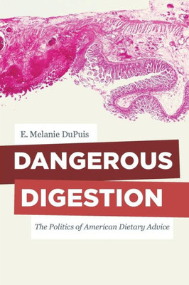 Dangerous Digestion: The Politics Of American Dietary Advice (Volume 58) (California Studies In Food And Culture)
