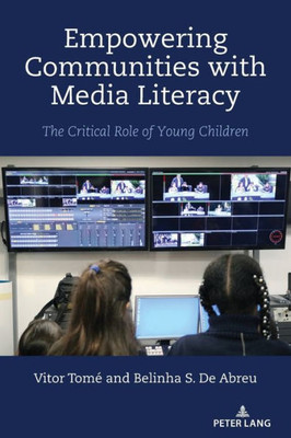 Empowering Communities With Media Literacy: The Critical Role Of Young Children (Minding The Media: Critical Issues For Learning And Teaching, 19)