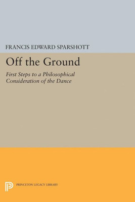 Off The Ground: First Steps To A Philosophical Consideration Of The Dance (Princeton Legacy Library, 5036)