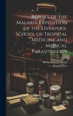 ...Report Of The Malaria Expedition Of The Liverpool School Of Tropical Medicine And Medical Parasitology