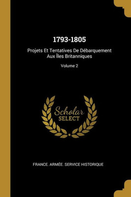 1793-1805: Projets Et Tentatives De Débarquement Aux Îles Britanniques; Volume 2 (French Edition)