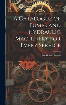 A Catalogue Of Pumps And Hydraulic Machinery For Every Service