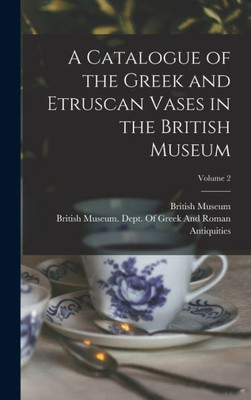 A Catalogue Of The Greek And Etruscan Vases In The British Museum; Volume 2