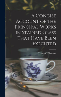A Concise Account Of The Principal Works In Stained Glass That Have Been Executed