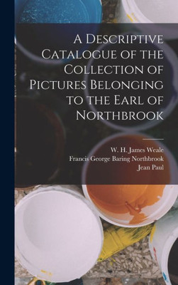 A Descriptive Catalogue Of The Collection Of Pictures Belonging To The Earl Of Northbrook