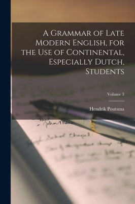 A Grammar Of Late Modern English, For The Use Of Continental, Especially Dutch, Students; Volume 3