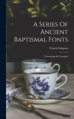 A Series Of Ancient Baptismal Fonts: Chronologically Arranged