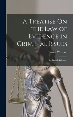 A Treatise On The Law Of Evidence In Criminal Issues: By Francis Wharton