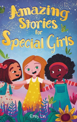 Amazing Stories For Special Girls: A Collection Of Inspiring Lessons About Kindness, Confidence, And Teamwork