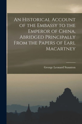 An Historical Account Of The Embassy To The Emperor Of China, Abridged Principally From The Papers Of Earl Macartney