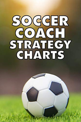 Soccer Coach Strategy Charts: Soccer Team Coaching Guide for Soccer Coaches with Coaching Notes, Soccer Field Diagram, Player Entry, Per Match Game Strategy. Kids Minor League Soccer Coach Gift