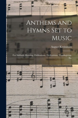 Anthems And Hymns Set To Music: For Sabbath Morning, Ordinations, Dedications, Thanksgiving, Etc