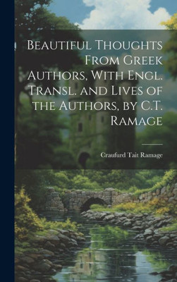 Beautiful Thoughts From Greek Authors, With Engl. Transl. And Lives Of The Authors, By C.T. Ramage