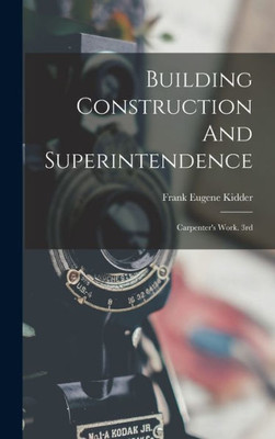 Building Construction And Superintendence: Carpenter's Work. 3Rd; Edition 1900