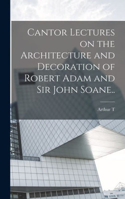 Cantor Lectures On The Architecture And Decoration Of Robert Adam And Sir John Soane..