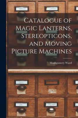 Catalogue Of Magic Lanterns, Stereopticons, And Moving Picture Machines
