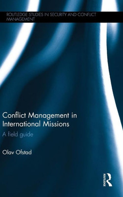 Conflict Management In International Missions: A Field Guide (Routledge Studies In Security And Conflict Management)