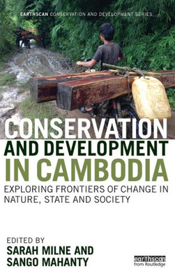 Conservation And Development In Cambodia: Exploring Frontiers Of Change In Nature, State And Society (Earthscan Conservation And Development)