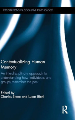 Contextualizing Human Memory: An Interdisciplinary Approach To Understanding How Individuals And Groups Remember The Past (Explorations In Cognitive Psychology)