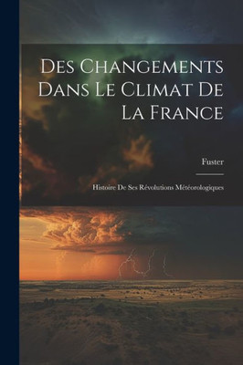 Des Changements Dans Le Climat De La France: Histoire De Ses Révolutions Météorologiques (French Edition)