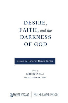 Desire, Faith, And The Darkness Of God: Essays In Honor Of Denys Turner