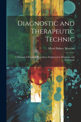 Diagnostic And Therapeutic Technic: A Manual Of Practical Procedures Employed In Diagnosis And Treatment