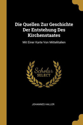 Die Quellen Zur Geschichte Der Entstehung Des Kirchenstaates: Mit Einer Karte Von Mittelitalien (German Edition)