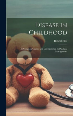 Disease In Childhood: Its Common Causes, And Directions For Its Practical Management