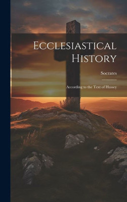 Ecclesiastical History: According To The Text Of Hussey