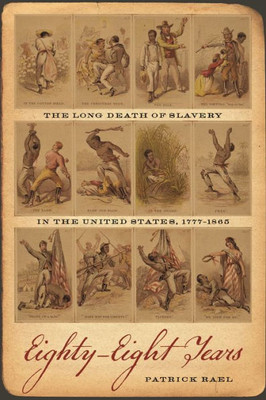 Eighty-Eight Years: The Long Death Of Slavery In The United States, 17771865 (Race In The Atlantic World, 17001900 Ser.)