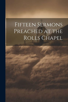 Fifteen Sermons Preached At The Rolls Chapel