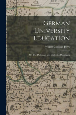 German University Education; Or, The Professors And Students Of Germany