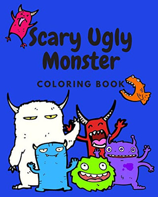 Scary Ugly Monster Coloring Book!: An Awesome Coloring Book for Kids Ages 4 - 8 Years Old Full of Funny and Silly Looking Monsters to Color!