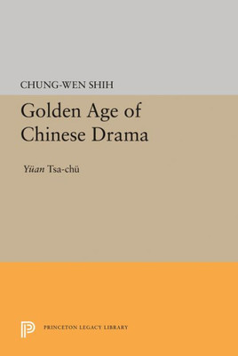 Golden Age Of Chinese Drama: Yuan Tsa-Chu (Princeton Legacy Library, 1606)