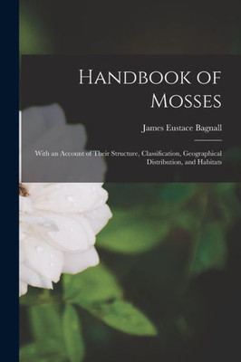 Handbook Of Mosses: With An Account Of Their Structure, Classification, Geographical Distribution, And Habitats