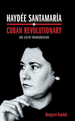 Haydée Santamaría, Cuban Revolutionary: She Led By Transgression
