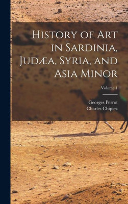 History Of Art In Sardinia, Judæa, Syria, And Asia Minor; Volume 1