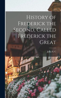 History Of Frederick The Second, Called Frederick The Great