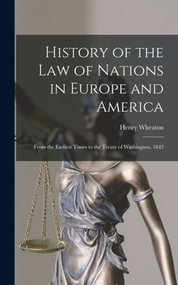 History Of The Law Of Nations In Europe And America: From The Earliest Times To The Treaty Of Washington, 1842
