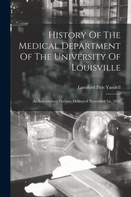 History Of The Medical Department Of The University Of Louisville: An Introductory Lecture, Delivered November 1St, 1852
