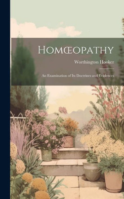 Homoeopathy: An Examination Of Its Doctrines And Evidences