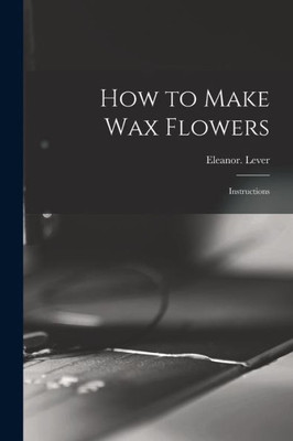 How To Make Wax Flowers; Instructions