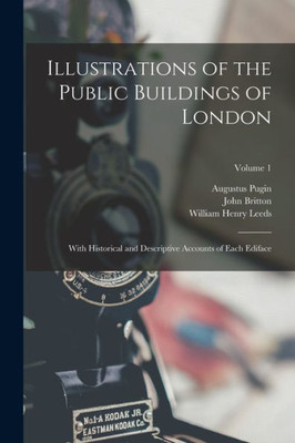 Illustrations Of The Public Buildings Of London: With Historical And Descriptive Accounts Of Each Ediface; Volume 1