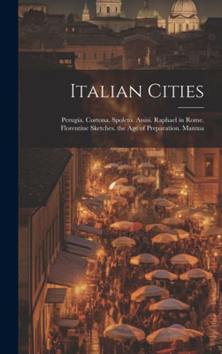 Italian Cities: Perugia. Cortona. Spoleto. Assisi. Raphael In Rome. Florentine Sketches. The Age Of Preparation. Mantua