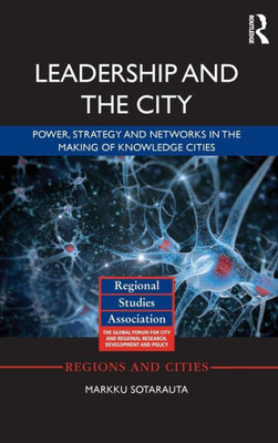 Leadership And The City: Power, Strategy And Networks In The Making Of Knowledge Cities (Regions And Cities)