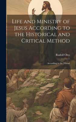 Life And Ministry Of Jesus According To The Historical And Critical Method: According To The Histori