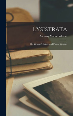 Lysistrata: Or, Woman's Future And Future Woman