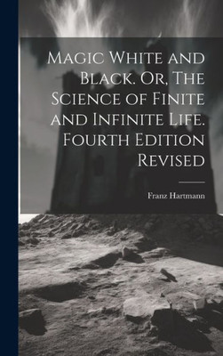 Magic White And Black. Or, The Science Of Finite And Infinite Life. Fourth Edition Revised; Fourth Edition Revised