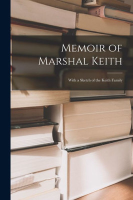 Memoir Of Marshal Keith: With A Sketch Of The Keith Family